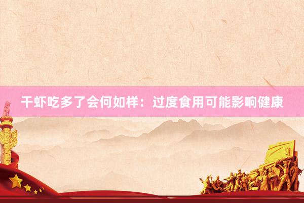 干虾吃多了会何如样：过度食用可能影响健康