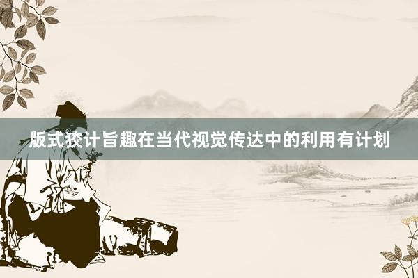 版式狡计旨趣在当代视觉传达中的利用有计划