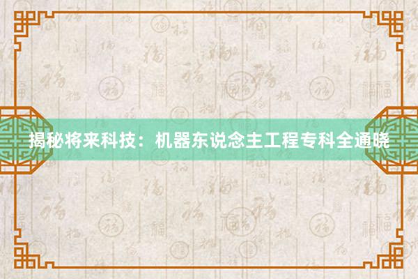 揭秘将来科技：机器东说念主工程专科全通晓