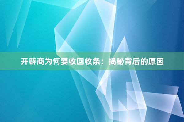 开辟商为何要收回收条：揭秘背后的原因