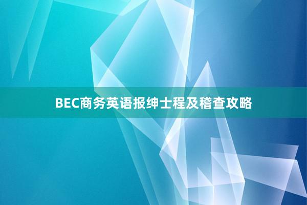 BEC商务英语报绅士程及稽查攻略
