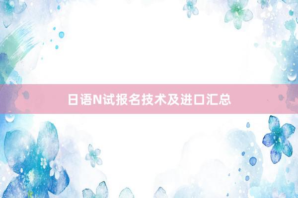 日语N试报名技术及进口汇总