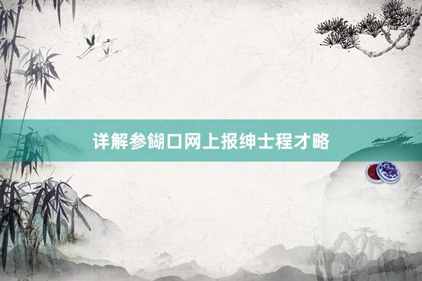 详解参餬口网上报绅士程才略