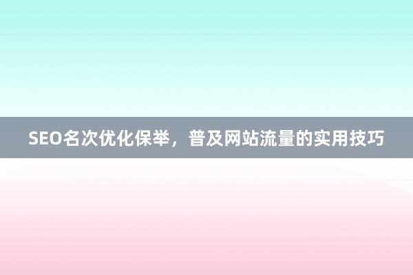 SEO名次优化保举，普及网站流量的实用技巧